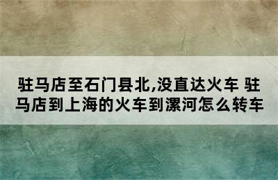 驻马店至石门县北,没直达火车 驻马店到上海的火车到漯河怎么转车